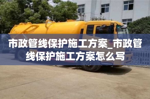 市政管线保护施工方案_市政管线保护施工方案怎么写
