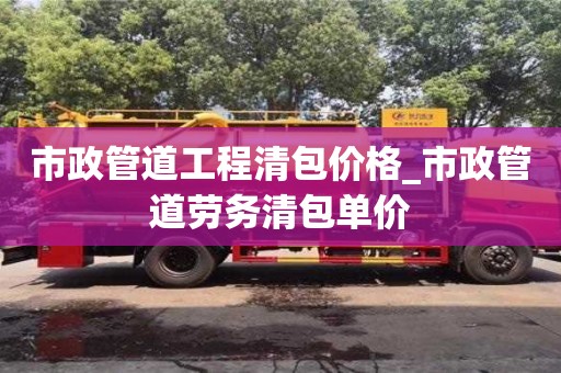 市政管道工程清包价格_市政管道劳务清包单价
