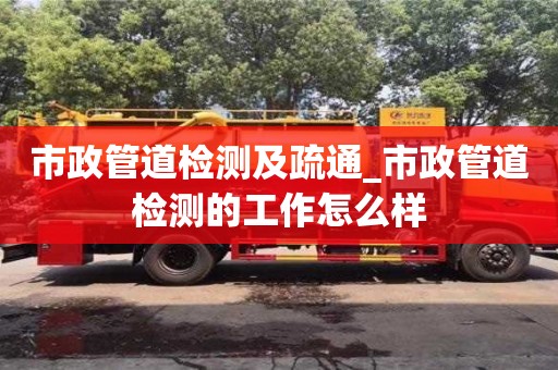 市政管道检测及疏通_市政管道检测的工作怎么样