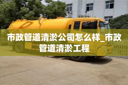 市政管道清淤公司怎么样_市政管道清淤工程