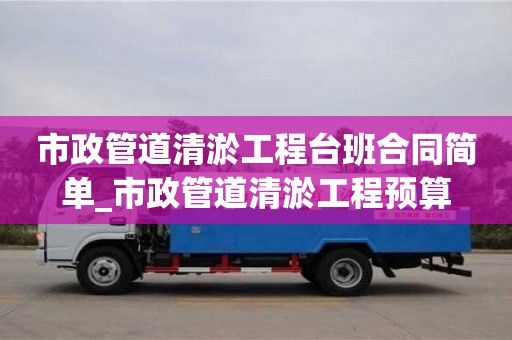 市政管道清淤工程台班合同简单_市政管道清淤工程预算