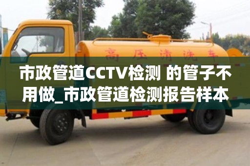 市政管道CCTV检测 的管子不用做_市政管道检测报告样本