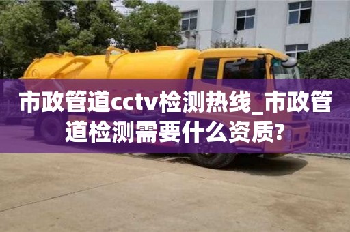 杭州市政管道cctv检测热线_市政管道检测需要什么资质?