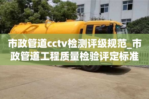 市政管道cctv检测评级规范_市政管道工程质量检验评定标准