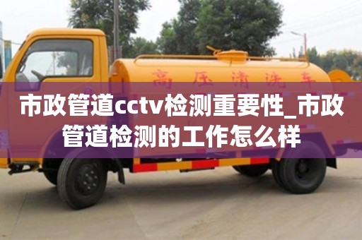 市政管道cctv检测重要性_市政管道检测的工作怎么样