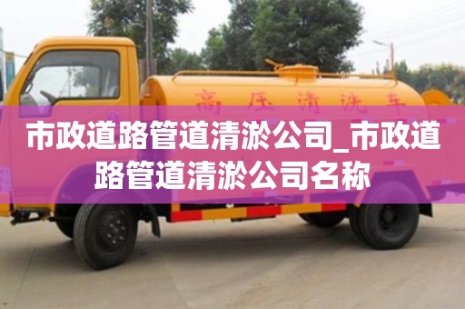 市政道路管道清淤公司_市政道路管道清淤公司名称