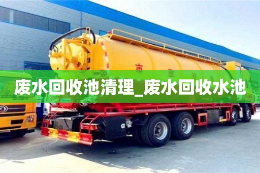 废水回收池清理_废水回收水池 废水回收池清理_废水回收水池