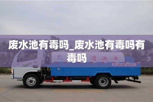 废水池有毒吗_废水池有毒吗有毒吗