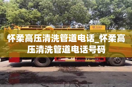 怀柔高压清洗管道电话_怀柔高压清洗管道电话号码