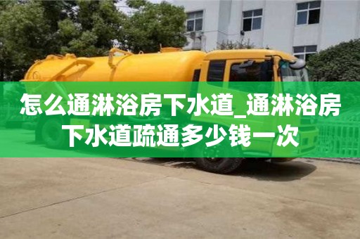 怎么通淋浴房下水道_通淋浴房下水道疏通多少钱一次