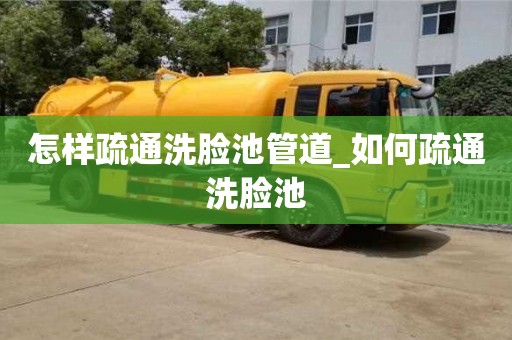 怎样疏通洗脸池管道_如何疏通洗脸池