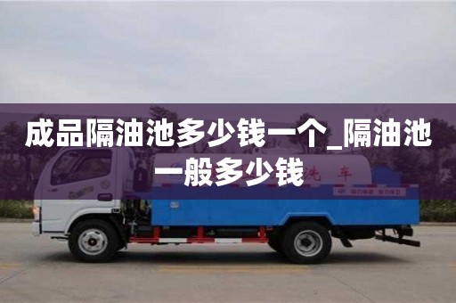 成品隔油池多少钱一个_隔油池一般多少钱