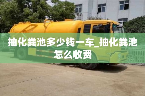 贵阳抽化粪池多少钱一车_抽化粪池怎么收费