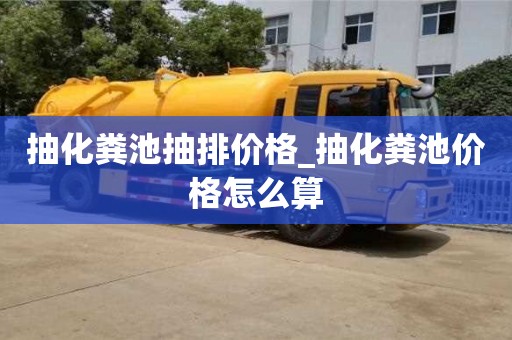 抽化粪池抽排价格_抽化粪池价格怎么算