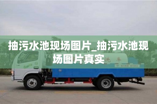 抽污水池现场图片_抽污水池现场图片真实