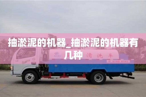 抽淤泥的机器_抽淤泥的机器有几种