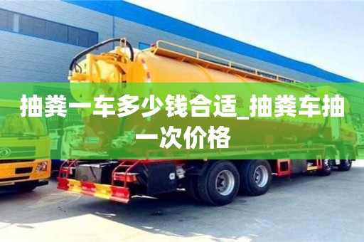 抽粪一车多少钱合适_抽粪车抽一次价格