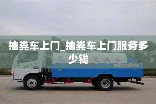 抽粪车上门_抽粪车上门服务多少钱