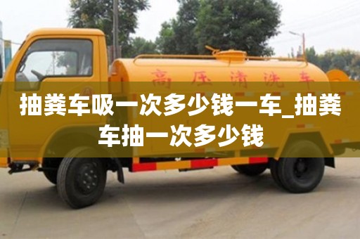 抽粪车吸一次多少钱一车_抽粪车抽一次多少钱