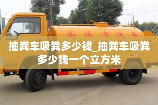 抽粪车吸粪多少钱_抽粪车吸粪多少钱一个立方米