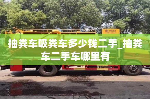 抽粪车吸粪车多少钱二手_抽粪车二手车哪里有