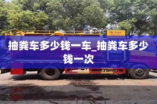 杭州抽粪车多少钱一车_抽粪车多少钱一次