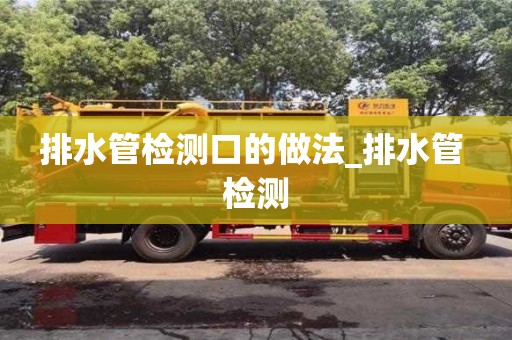 排水管检测口的做法_排水管 检测
