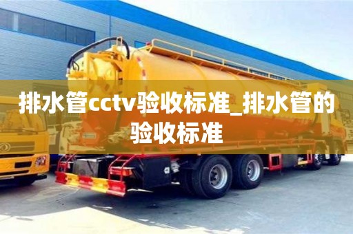 排水管cctv验收标准_排水管的验收标准