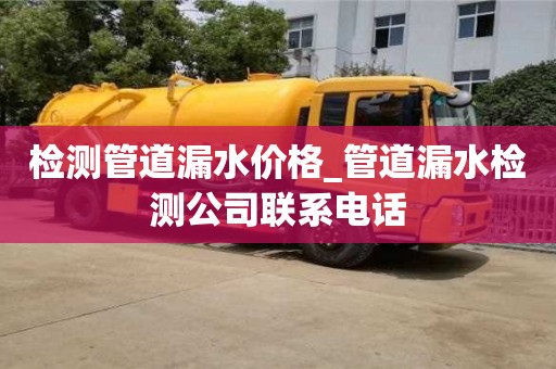 检测管道漏水价格_管道漏水检测公司联系电话