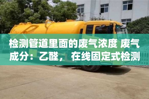 检测管道里面的废气浓度 废气成分：乙醛， 在线固定式检测_测废气浓度的检测仪器
