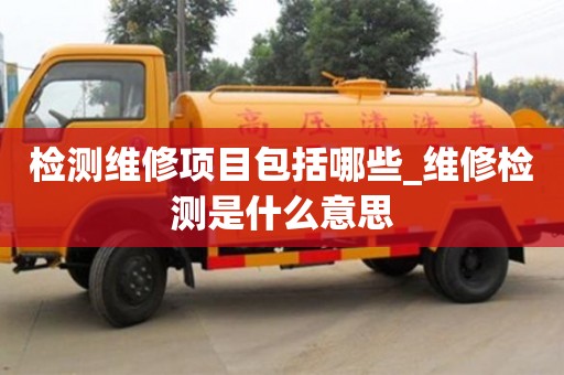 检测维修项目包括哪些_维修检测是什么意思