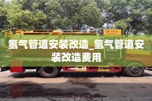 氢气管道安装改造_氢气管道安装改造费用