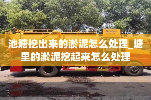 池塘挖出来的淤泥怎么处理_塘里的淤泥挖起来怎么处理