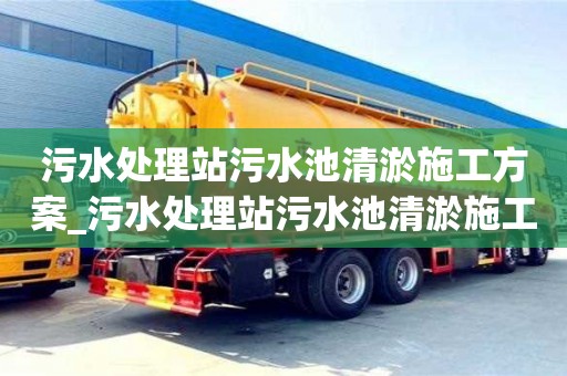 污水处理站污水池清淤施工方案_污水处理站污水池清淤施工方案及流程