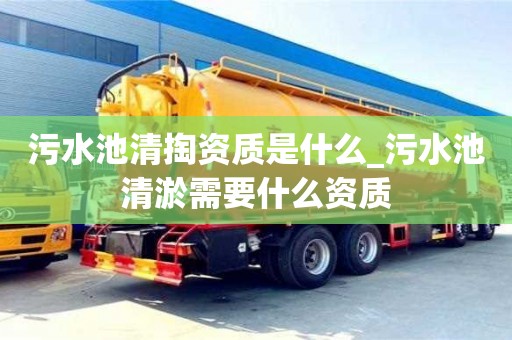 污水池清掏资质是什么_污水池清淤需要什么资质
