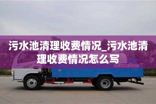 郑州污水池清理收费情况_污水池清理收费情况怎么写