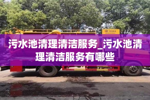 污水池清理清洁服务_污水池清理清洁服务有哪些