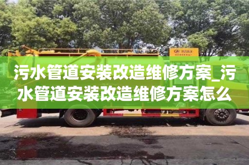 污水管道安装改造维修方案_污水管道安装改造维修方案怎么写