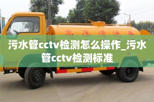 污水管cctv检测怎么操作_污水管cctv检测标准