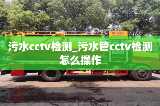 污水cctv检测_污水管cctv检测怎么操作