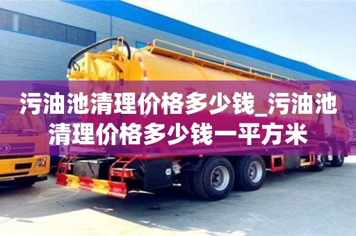 污油池清理价格多少钱_污油池清理价格多少钱一平方米