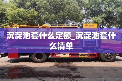 沉淀池套什么定额_沉淀池套什么清单