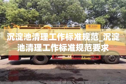 沉淀池清理工作标准规范_沉淀池清理工作标准规范要求
