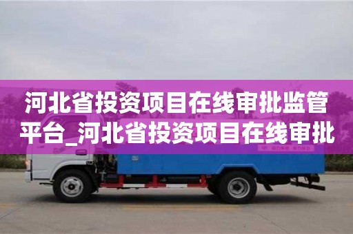河北省投资项目在线审批监管平台_河北省投资项目在线审批监管平台电话