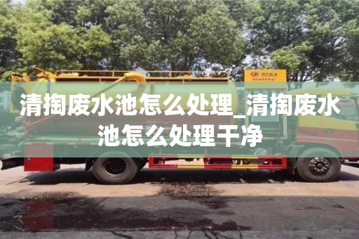 清掏废水池怎么处理_清掏废水池怎么处理干净