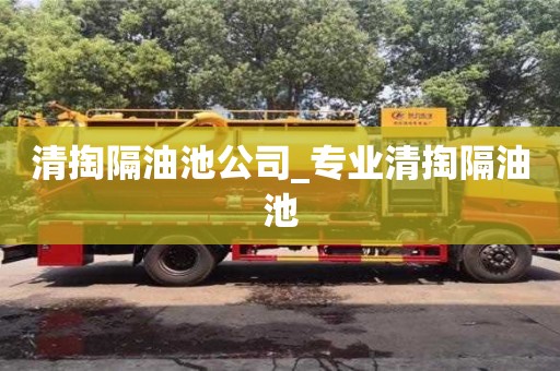 清掏隔油池公司_专业清掏隔油池