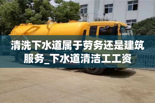 清洗下水道属于劳务还是建筑服务_下水道清洁工工资