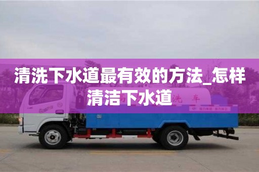 南京清洗下水道最有效的方法_怎样清洁下水道