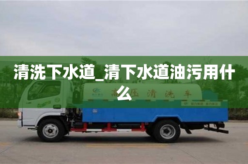 清洗下水道_清下水道油污用什么