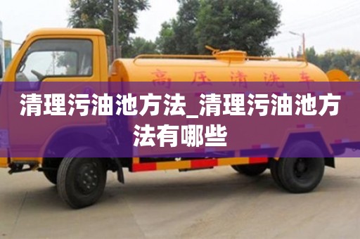 清理污油池方法_清理污油池方法有哪些